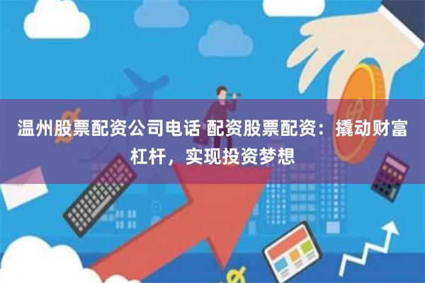 温州股票配资公司电话 配资股票配资:撬动财富杠杆,实现投资梦想