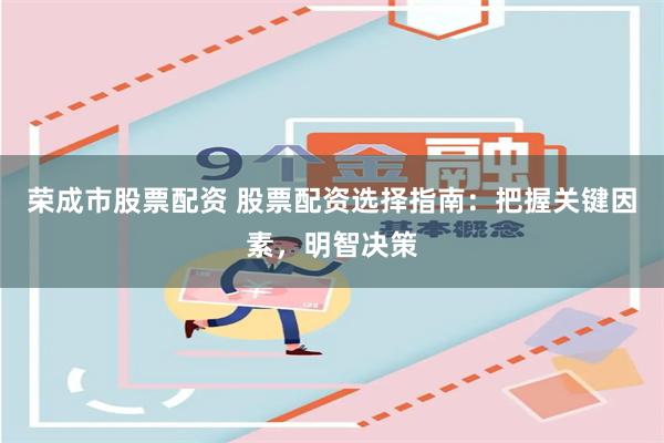 荣成市股票配资 股票配资选择指南：把握关键因素，明智决策