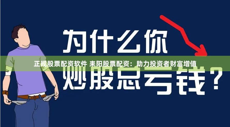 正规股票配资软件 耒阳股票配资：助力投资者财富增值