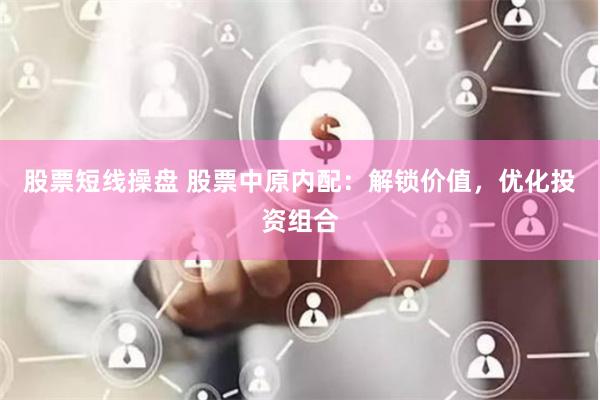 股票短线操盘 股票中原内配：解锁价值，优化投资组合