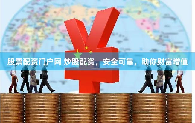 股票配资门户网 炒股配资，安全可靠，助你财富增值