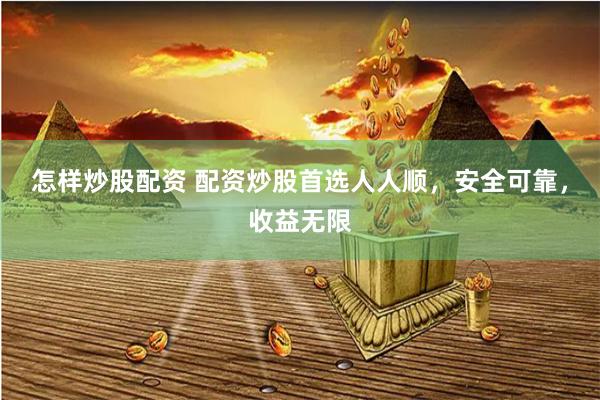怎样炒股配资 配资炒股首选人人顺，安全可靠，收益无限