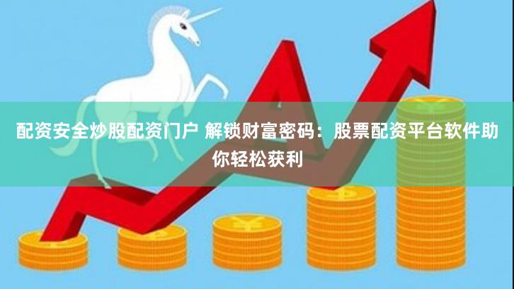 配资安全炒股配资门户 解锁财富密码：股票配资平台软件助你轻松获利