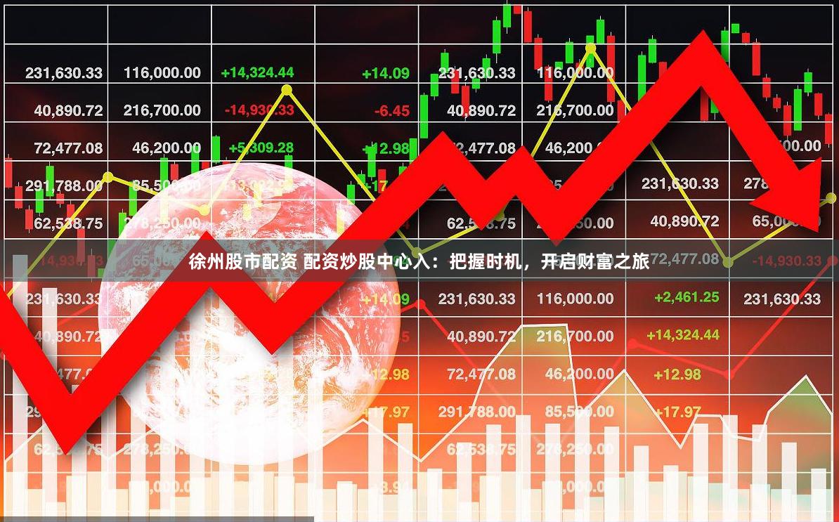 徐州股市配资 配资炒股中心入：把握时机，开启财富之旅
