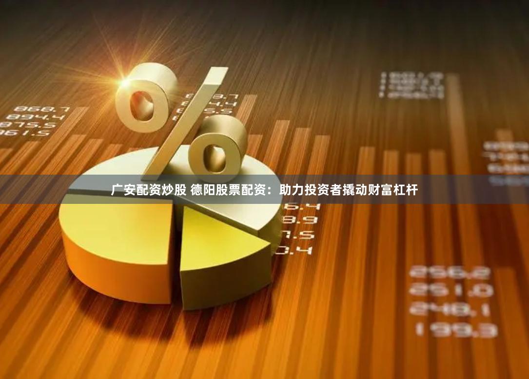 广安配资炒股 德阳股票配资：助力投资者撬动财富杠杆