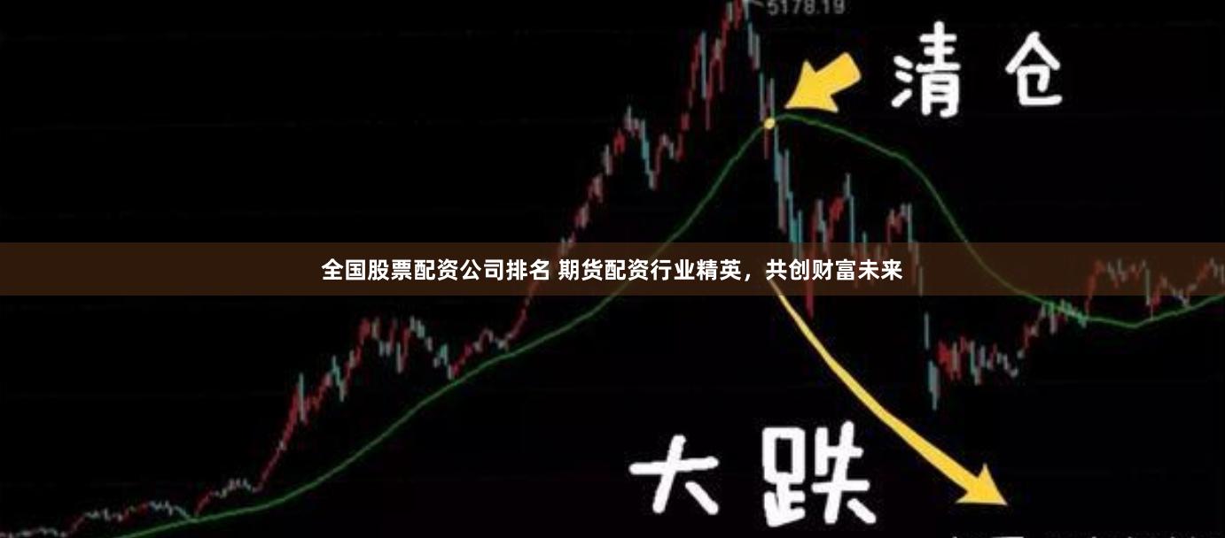 全国股票配资公司排名 期货配资行业精英，共创财富未来