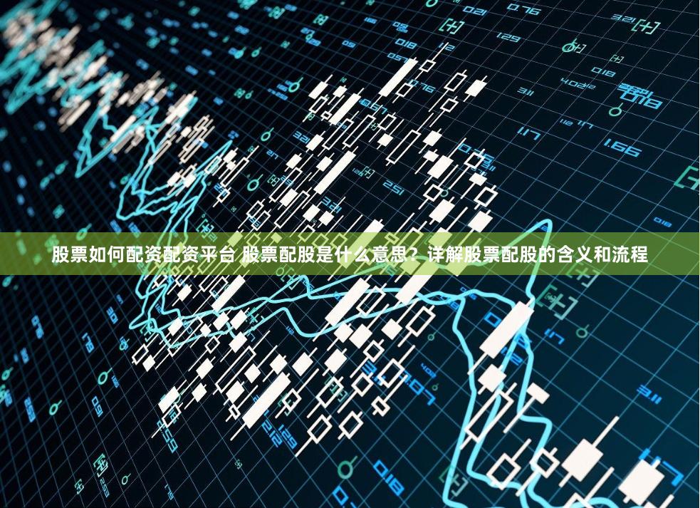 股票如何配资配资平台 股票配股是什么意思？详解股票配股的含义和流程