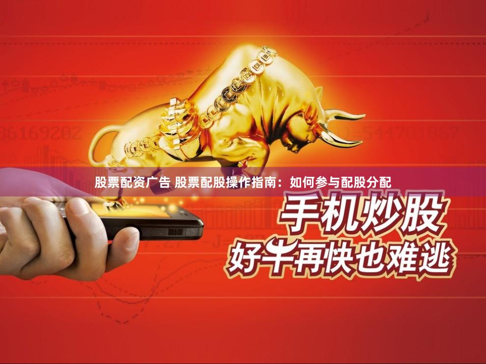 股票配资广告 股票配股操作指南：如何参与配股分配