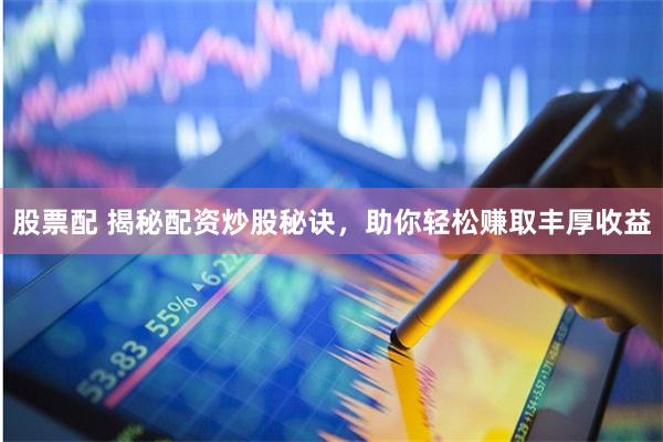 股票配 揭秘配资炒股秘诀，助你轻松赚取丰厚收益