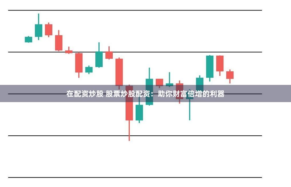 在配资炒股 股票炒股配资：助你财富倍增的利器