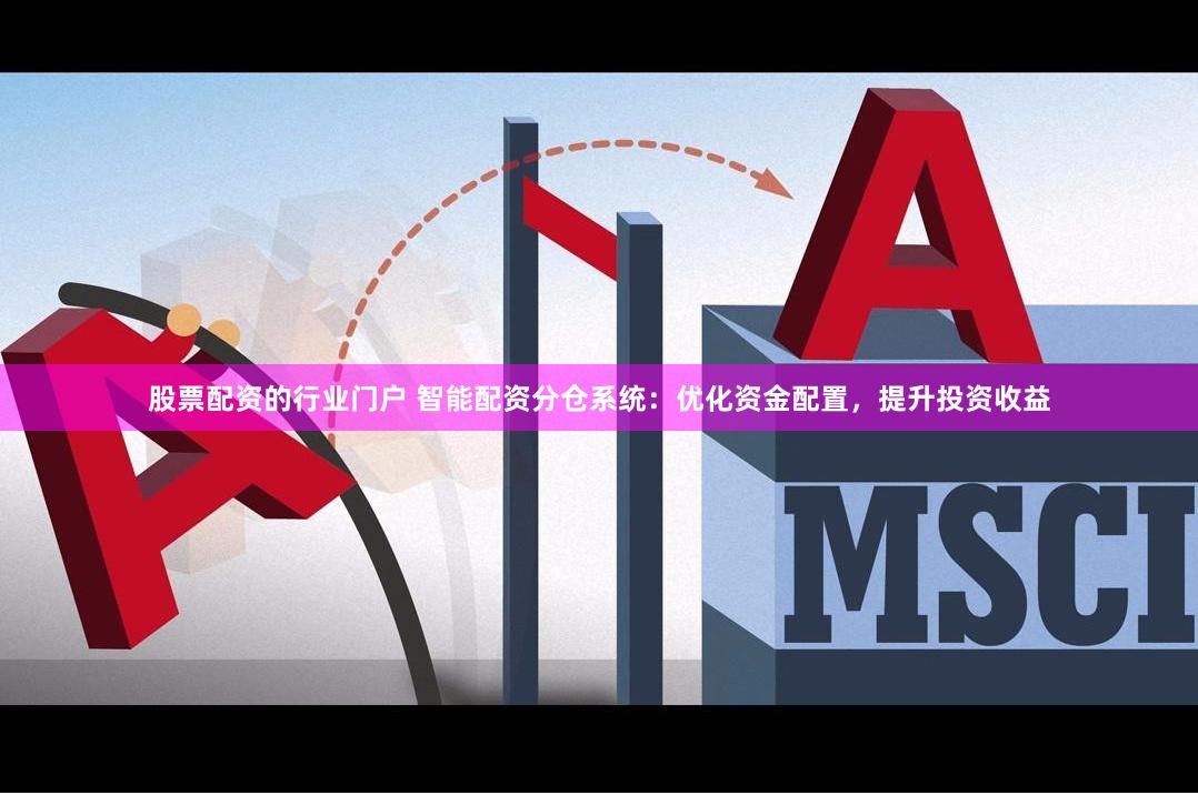 股票配资的行业门户 智能配资分仓系统：优化资金配置，提升投资收益