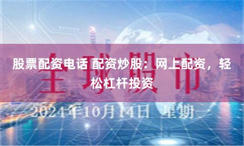 股票配资电话 配资炒股：网上配资，轻松杠杆投资