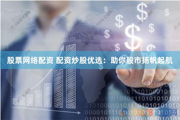 股票网络配资 配资炒股优选：助你股市扬帆起航