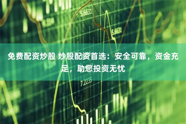 免费配资炒股 炒股配资首选：安全可靠，资金充足，助您投资无忧