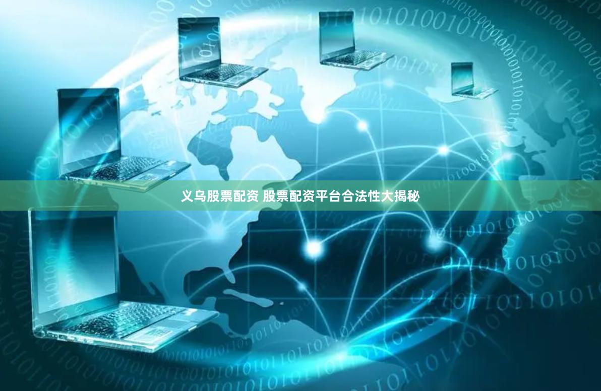 义乌股票配资 股票配资平台合法性大揭秘