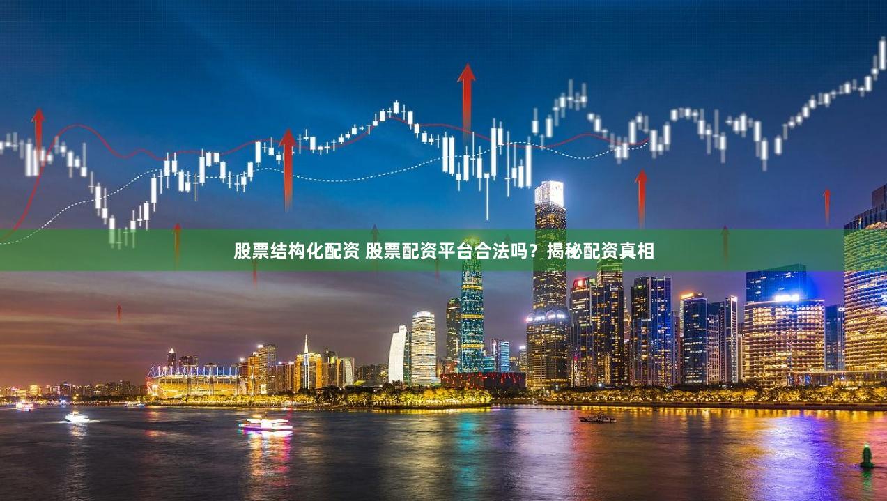 股票结构化配资 股票配资平台合法吗？揭秘配资真相