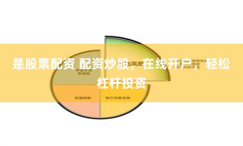 是股票配资 配资炒股,在线开户,轻松杠杆投资