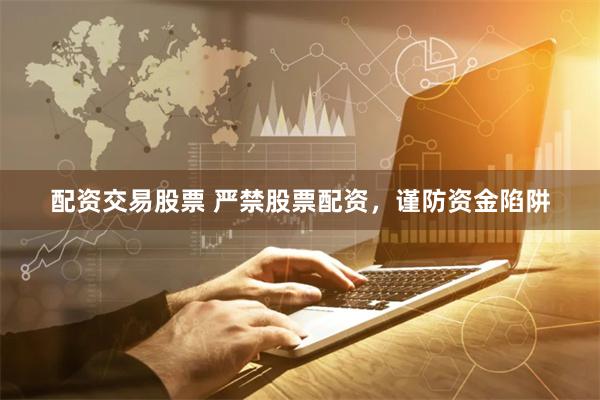 配资交易股票 严禁股票配资，谨防资金陷阱