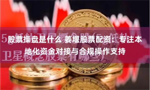 股票操盘是什么 姜堰股票配资：专注本地化资金对接与合规操作支持