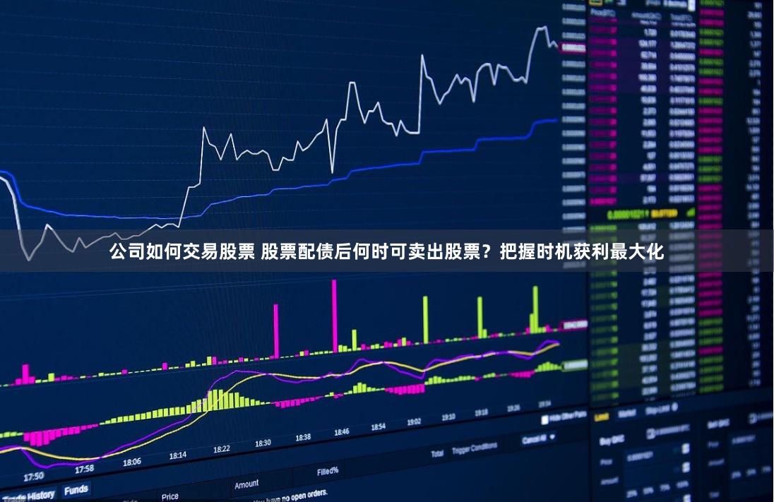 公司如何交易股票 股票配债后何时可卖出股票?把握时机获利最大化