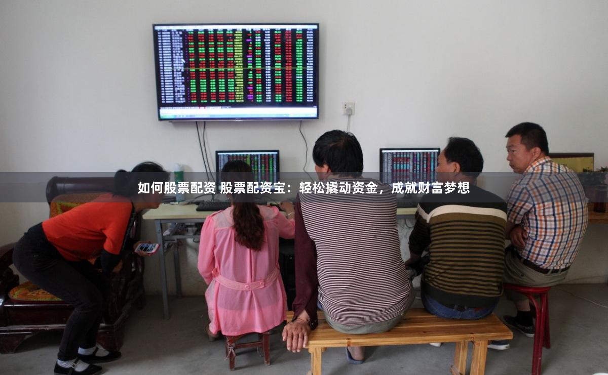 如何股票配资 股票配资宝:轻松撬动资金,成就财富梦想