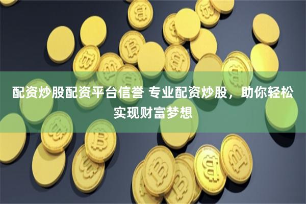 配资炒股配资平台信誉 专业配资炒股,助你轻松实现财富梦想