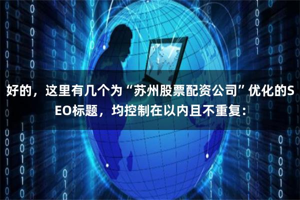 好的，这里有几个为“苏州股票配资公司”优化的SEO标题，均控制在以内且不重复：