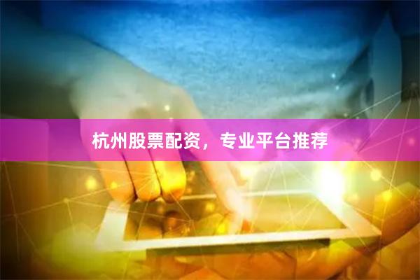 杭州股票配资，专业平台推荐