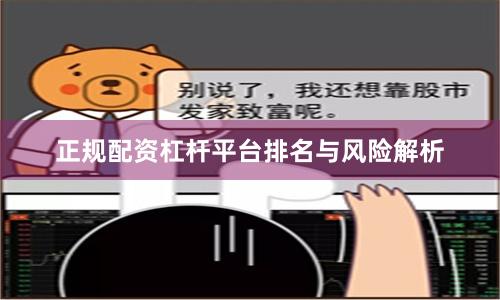 正规配资杠杆平台排名与风险解析