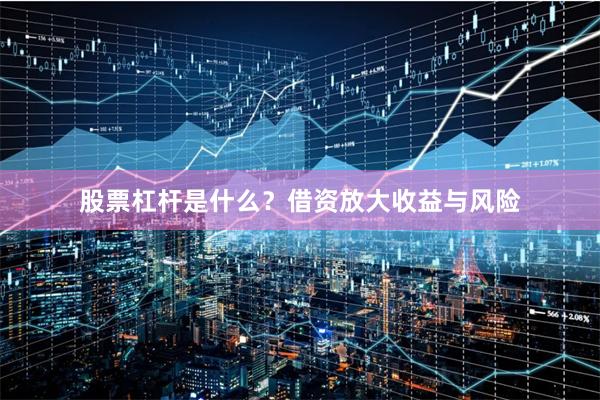 股票杠杆是什么？借资放大收益与风险