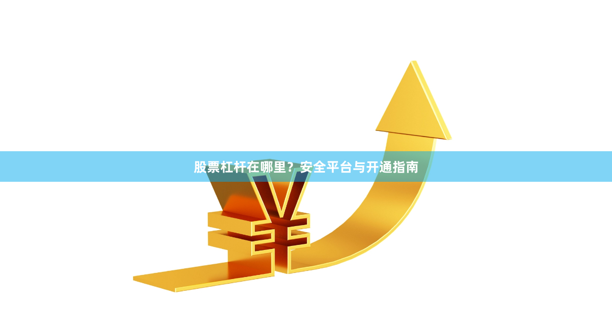 股票杠杆在哪里?安全平台与开通指南