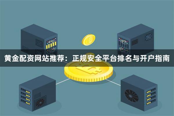 黄金配资网站推荐：正规安全平台排名与开户指南