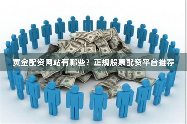 黄金配资网站有哪些？正规股票配资平台推荐
