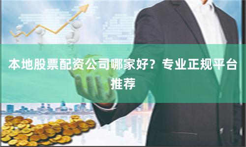 本地股票配资公司哪家好？专业正规平台推荐