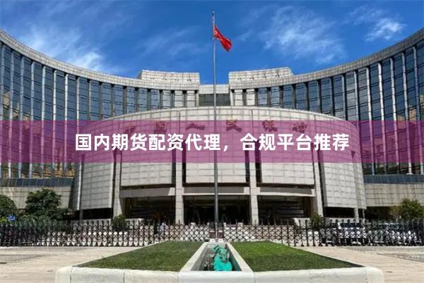 国内期货配资代理,合规平台推荐