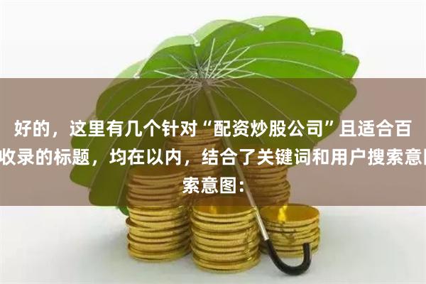 好的，这里有几个针对“配资炒股公司”且适合百度收录的标题，均在以内，结合了关键词和用户搜索意图：