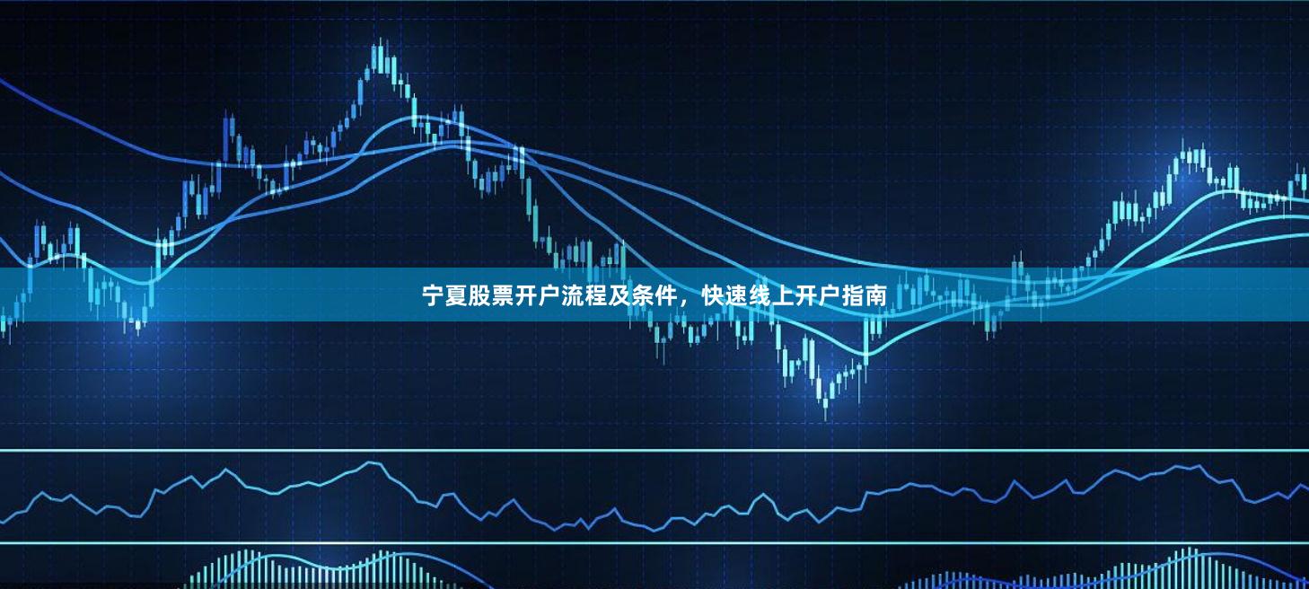 宁夏股票开户流程及条件，快速线上开户指南
