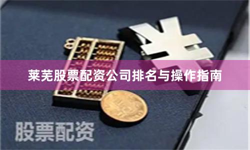 莱芜股票配资公司排名与操作指南