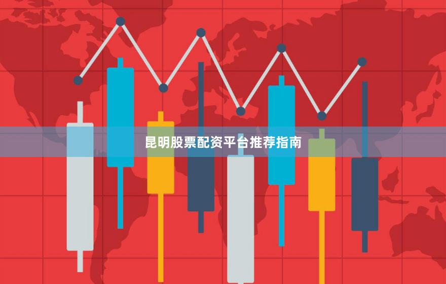 昆明股票配资平台推荐指南