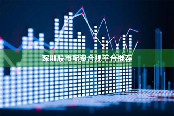 深圳股市配资合规平台推荐
