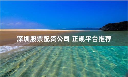 深圳股票配资公司 正规平台推荐