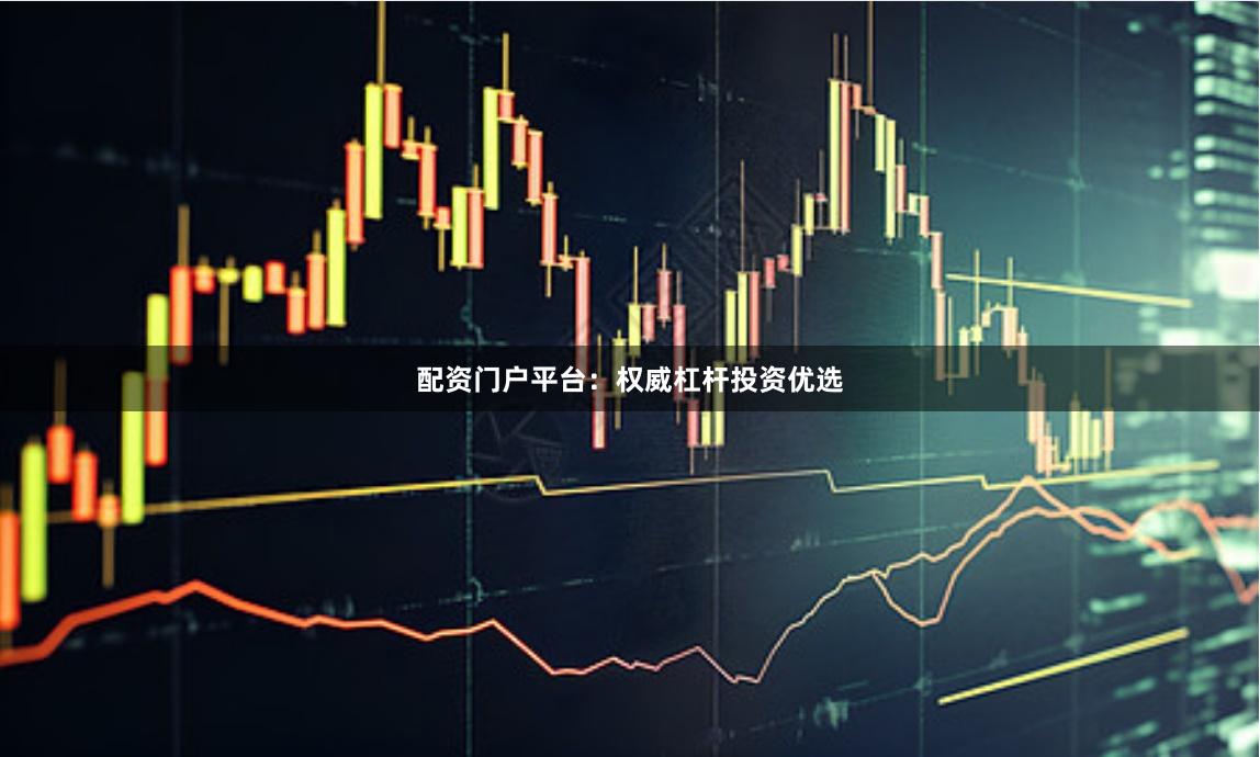 配资门户平台：权威杠杆投资优选