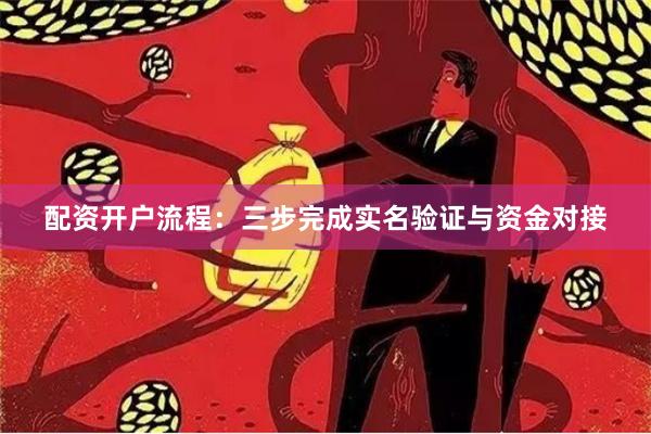 配资开户流程：三步完成实名验证与资金对接