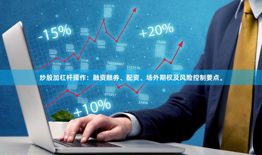 炒股加杠杆操作：融资融券、配资、场外期权及风险控制要点。