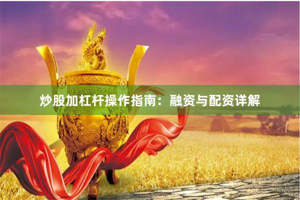 炒股加杠杆操作指南：融资与配资详解