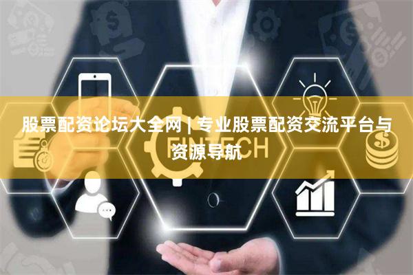 股票配资论坛大全网 | 专业股票配资交流平台与资源导航