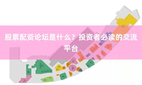 股票配资论坛是什么？投资者必读的交流平台