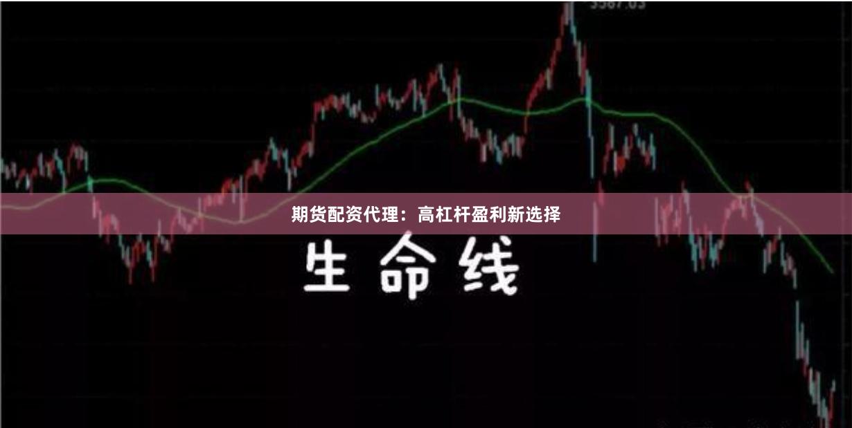 期货配资代理：高杠杆盈利新选择