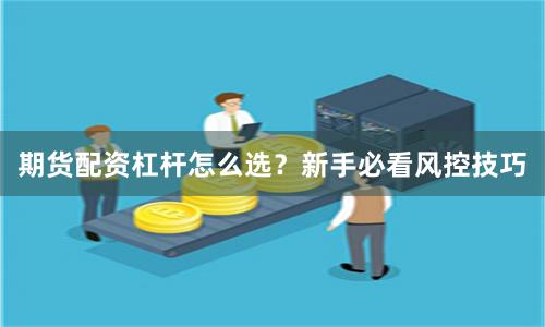 期货配资杠杆怎么选？新手必看风控技巧