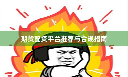 期货配资平台推荐与合规指南